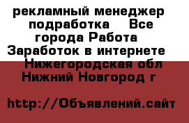 рекламный менеджер (подработка) - Все города Работа » Заработок в интернете   . Нижегородская обл.,Нижний Новгород г.